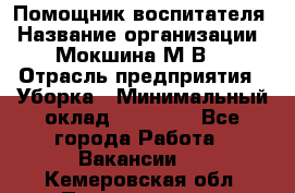 Помощник воспитателя › Название организации ­ Мокшина М.В. › Отрасль предприятия ­ Уборка › Минимальный оклад ­ 11 000 - Все города Работа » Вакансии   . Кемеровская обл.,Прокопьевск г.